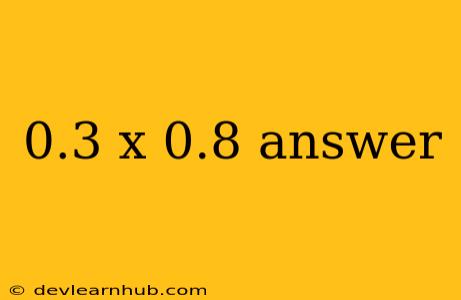 0.3 X 0.8 Answer