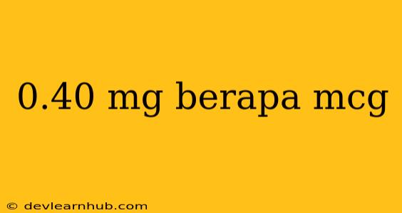 0.40 Mg Berapa Mcg