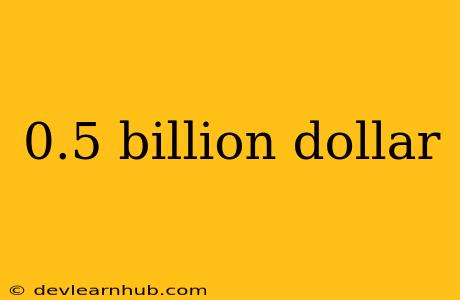 0.5 Billion Dollar