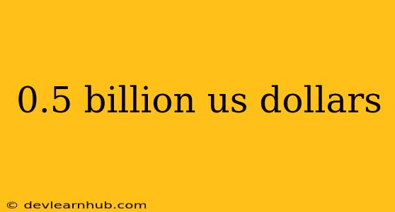 0.5 Billion Us Dollars