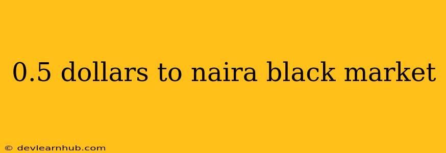 0.5 Dollars To Naira Black Market