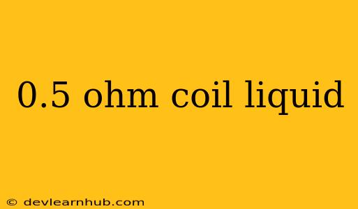 0.5 Ohm Coil Liquid