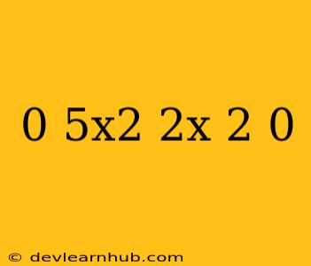 0.5x^2-2x+2=0