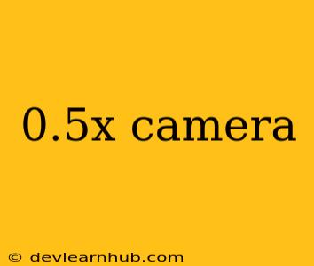 0.5x Camera