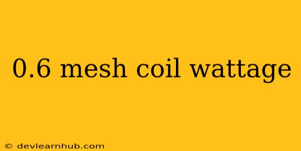 0.6 Mesh Coil Wattage