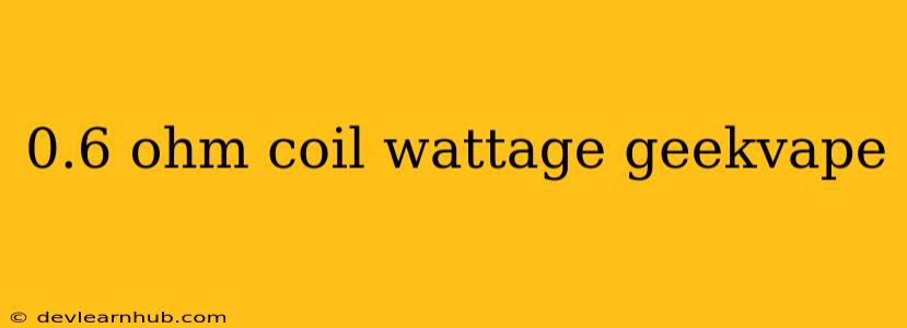 0.6 Ohm Coil Wattage Geekvape