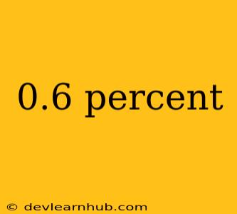 0.6 Percent