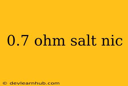 0.7 Ohm Salt Nic