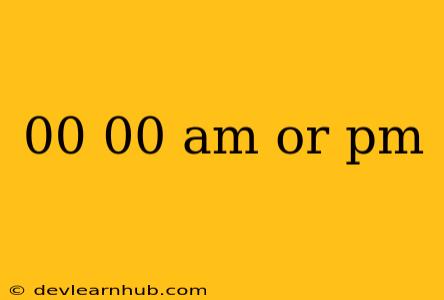 00 00 Am Or Pm