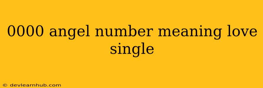 0000 Angel Number Meaning Love Single