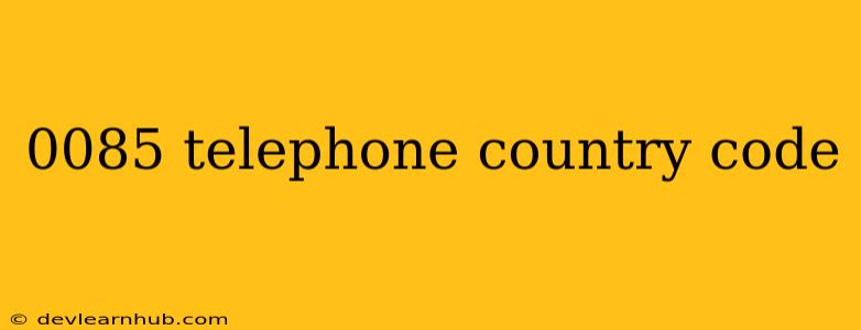 0085 Telephone Country Code
