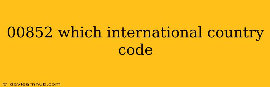00852 Which International Country Code