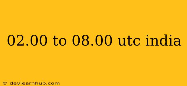 02.00 To 08.00 Utc India