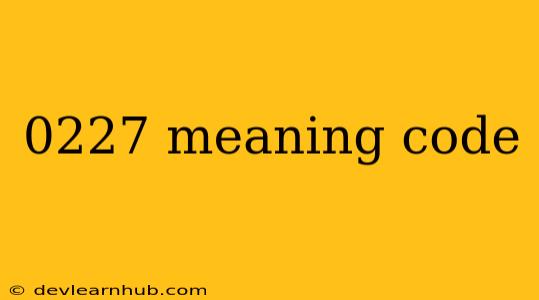 0227 Meaning Code